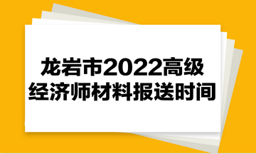 龍巖市2022高級經(jīng)濟(jì)師材料報(bào)送時(shí)間