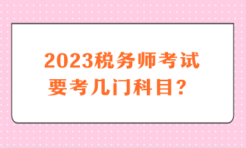 2023稅務(wù)師考試要考幾門科目？