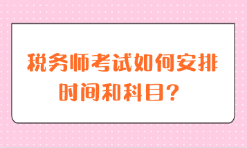 稅務(wù)師考試如何安排時(shí)間和科目？