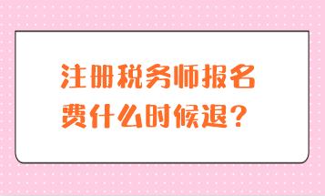 注冊稅務(wù)師報名費(fèi)什么時候退？