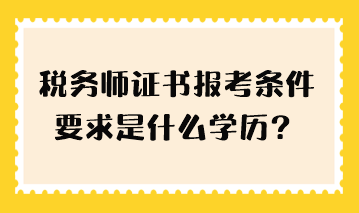 稅務(wù)師證書報(bào)考條件要求是什么學(xué)歷？