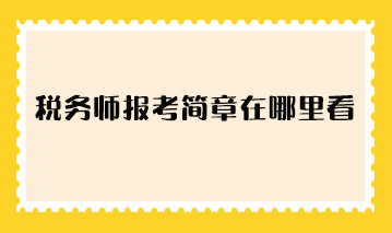 稅務(wù)師報(bào)考簡(jiǎn)章在哪里看？