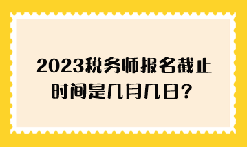 2023稅務師報名截止時間是幾月幾日？