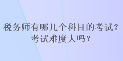 稅務師有哪幾個科目的考試？考試難度大嗎？