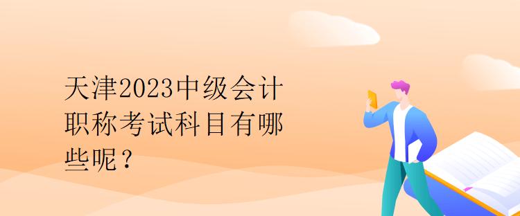 天津2023中級會計職稱考試科目有哪些呢？