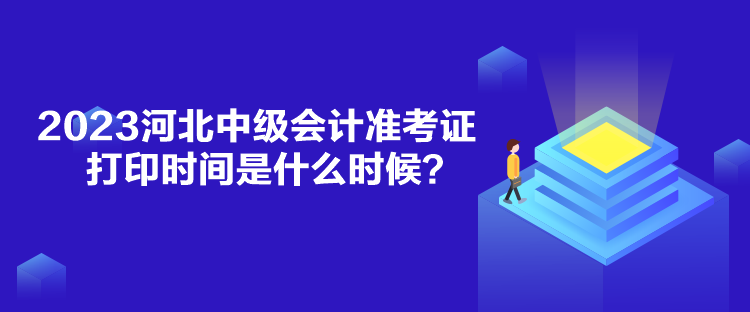 2023河北中級會計準(zhǔn)考證打印時間是什么時候？