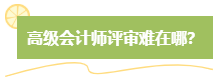 高級會計師評審難嗎？難在哪？應(yīng)對方法是什么？