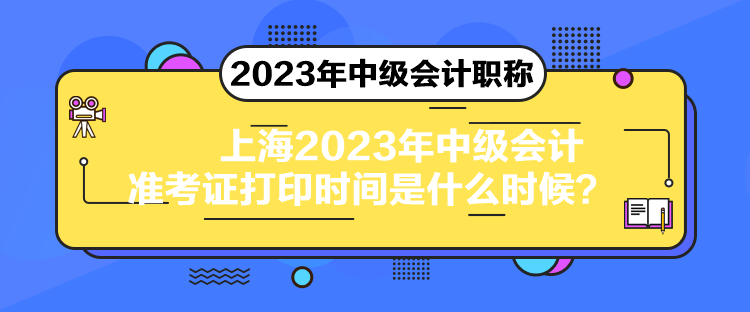 上海2023年中級(jí)會(huì)計(jì)準(zhǔn)考證打印時(shí)間是什么時(shí)候？