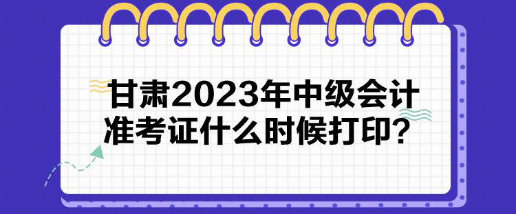 甘肅2023年中級(jí)會(huì)計(jì)準(zhǔn)考證什么時(shí)候打??？