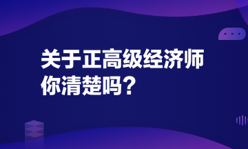 關(guān)于正高級(jí)經(jīng)濟(jì)師，你清楚嗎？