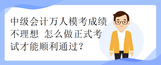 中級會計萬人模考成績不理想 怎么做正式考試才能順利通過？