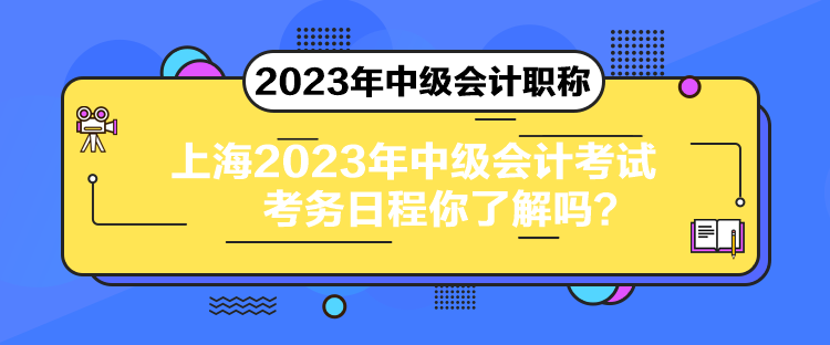 上海2023年中級會(huì)計(jì)考試考務(wù)日程你了解嗎？