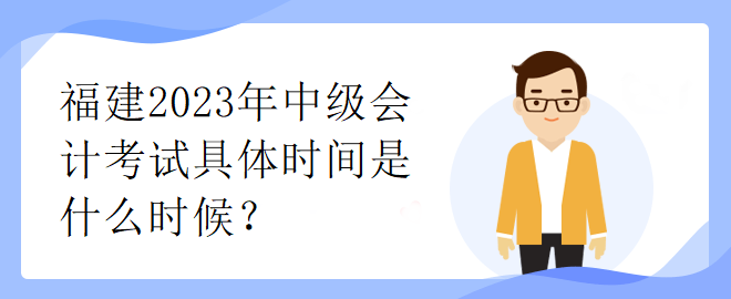 福建2023年中級(jí)會(huì)計(jì)考試具體時(shí)間是什么時(shí)候？