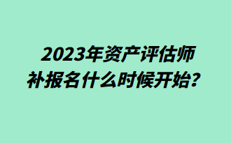  2023年資產(chǎn)評(píng)估師補(bǔ)報(bào)名什么時(shí)候開(kāi)始？