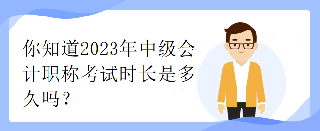 你知道2023年中級會計職稱考試時長是多久嗎？