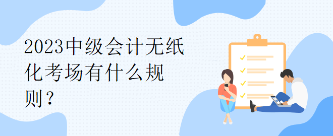 2023中級(jí)會(huì)計(jì)無紙化考場有什么規(guī)則？