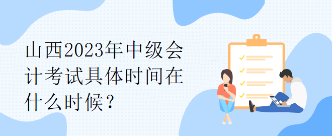 山西2023年中級(jí)會(huì)計(jì)考試具體時(shí)間在什么時(shí)候？