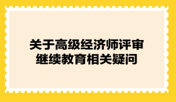 關于高級經(jīng)濟師評審繼續(xù)教育相關疑問