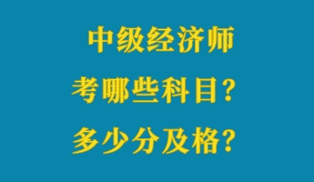 中級(jí)經(jīng)濟(jì)師考哪些科目？多少分及格？