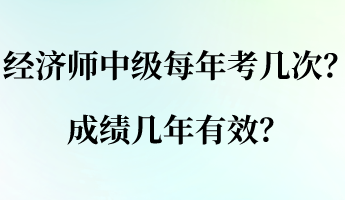 經(jīng)濟師中級每年考幾次？成績幾年有效？