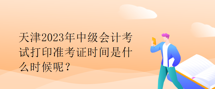 天津2023年中級(jí)會(huì)計(jì)考試打印準(zhǔn)考證時(shí)間是什么時(shí)候呢？