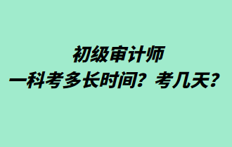 初級審計師一科考多長時間？考幾天？