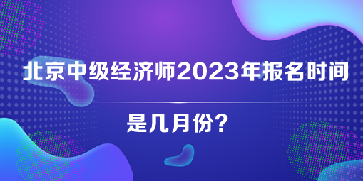 北京中級(jí)經(jīng)濟(jì)師2023年報(bào)名時(shí)間是幾月份？