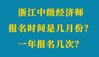 浙江中級(jí)經(jīng)濟(jì)師報(bào)名時(shí)間是幾月份？一年報(bào)名幾次？