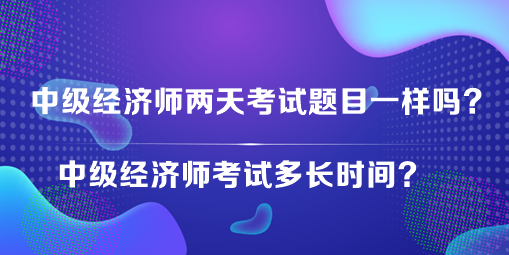 中級經(jīng)濟師兩天考試題目一樣嗎？中級經(jīng)濟師考試多長時間？