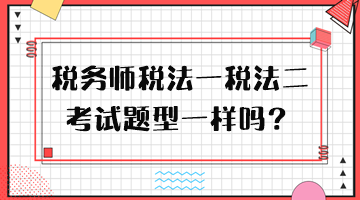 稅務(wù)師稅法一稅法二考試題型一樣嗎？