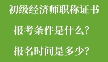 初級經(jīng)濟(jì)師職稱證書報(bào)考條件是什么？報(bào)名時(shí)間是多少？