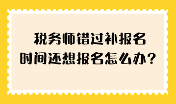 稅務師錯過補報名時間還想報名怎么辦？