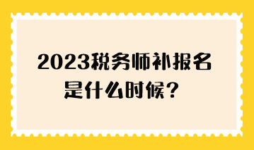 2023稅務(wù)師補(bǔ)報(bào)名是什么時(shí)候？