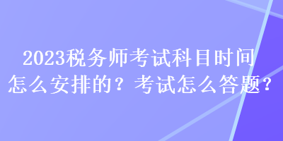 2023稅務師考試科目時間怎么安排的？考試怎么答題？