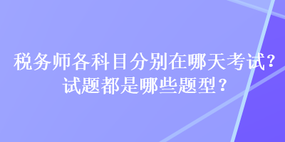 稅務(wù)師各科目分別在哪天考試？試題都是哪些題型？