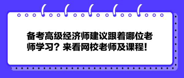 備考高級(jí)經(jīng)濟(jì)師建議跟著哪位老師學(xué)習(xí)？來(lái)看網(wǎng)校老師及課程！