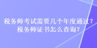 稅務(wù)師考試需要幾個(gè)年度通過(guò)？稅務(wù)師證書(shū)怎么查詢？