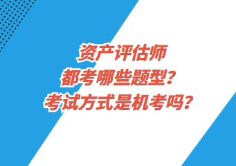 資產(chǎn)評(píng)估師都考哪些題型？考試方式是機(jī)考嗎？