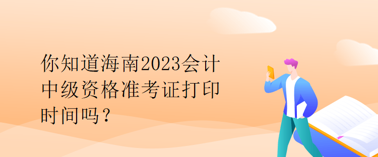 你知道海南2023會計(jì)中級資格準(zhǔn)考證打印時(shí)間嗎？