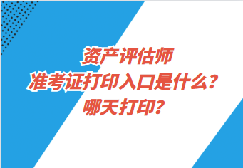 資產(chǎn)評估師準(zhǔn)考證打印入口是什么？哪天打??？