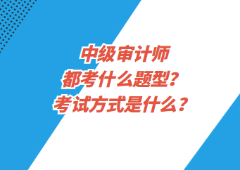 中級審計(jì)師都考什么題型？考試方式是什么？