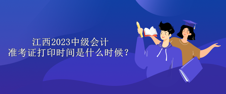 江西2023中級(jí)會(huì)計(jì)準(zhǔn)考證打印時(shí)間是什么時(shí)候？