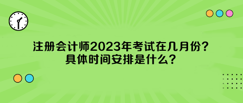 注冊會計師2023年考試在幾月份？具體時間安排是什么？