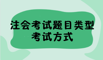 2023年注會(huì)考試題目類型有哪些？考試方式是什么？