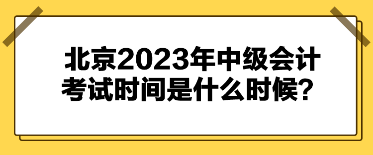 北京2023年中級會計考試時間是什么時候？