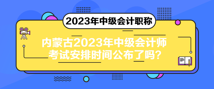 內(nèi)蒙古2023年中級會計師考試安排時間公布了嗎？