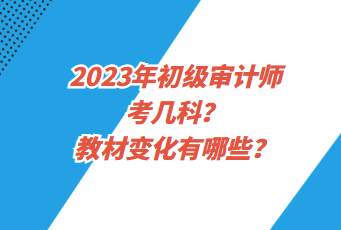 2023年初級審計師考幾科？教材變化有哪些？