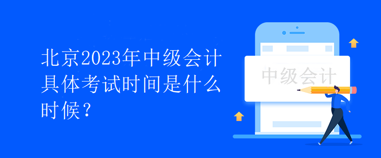 北京2023年中級會計具體考試時間是什么時候？