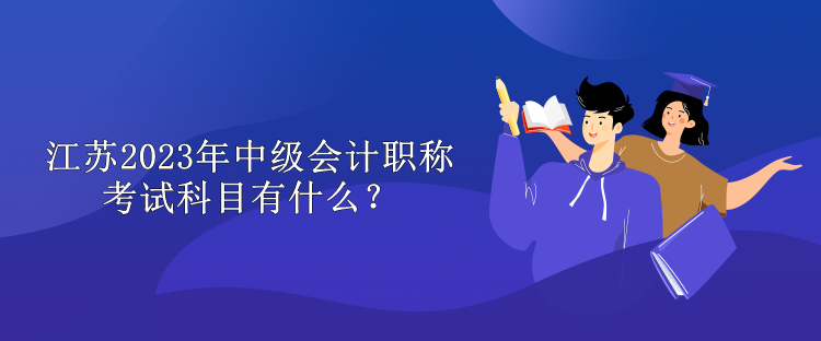 江蘇2023年中級會計職稱考試科目有什么？