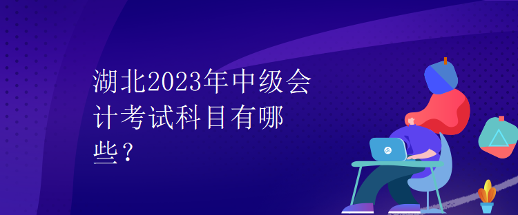 湖北2023年中級(jí)會(huì)計(jì)考試科目有哪些？